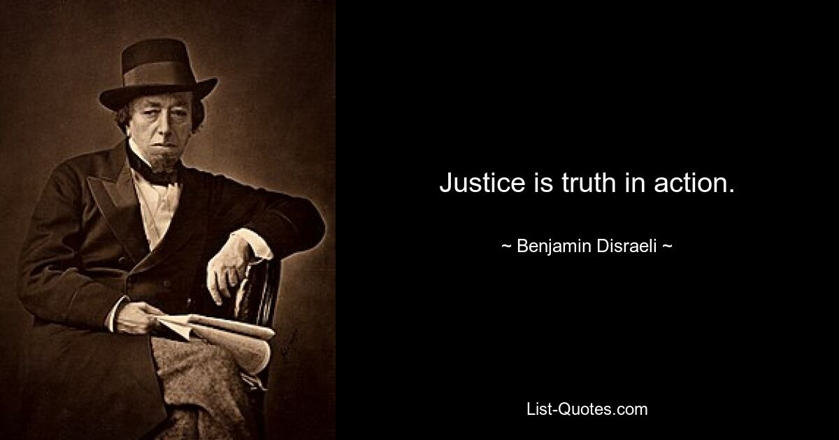 Justice is truth in action. — © Benjamin Disraeli