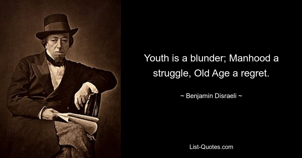 Youth is a blunder; Manhood a struggle, Old Age a regret. — © Benjamin Disraeli