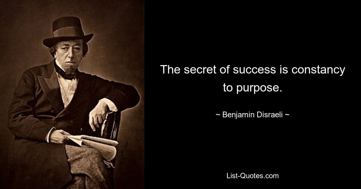 The secret of success is constancy to purpose. — © Benjamin Disraeli