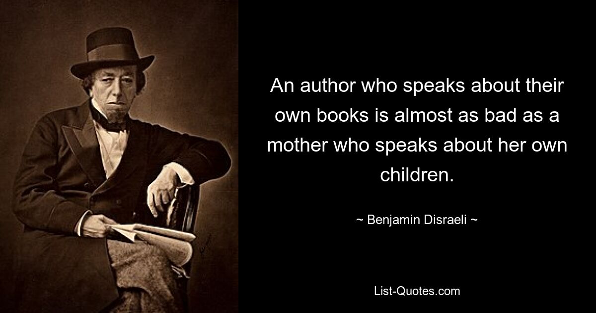 An author who speaks about their own books is almost as bad as a mother who speaks about her own children. — © Benjamin Disraeli