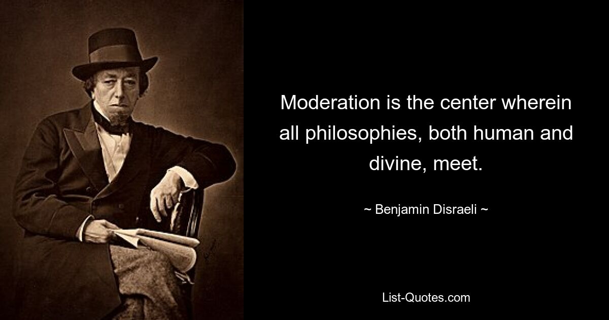 Moderation is the center wherein all philosophies, both human and divine, meet. — © Benjamin Disraeli