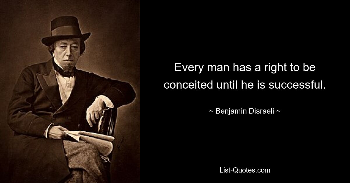 Every man has a right to be conceited until he is successful. — © Benjamin Disraeli