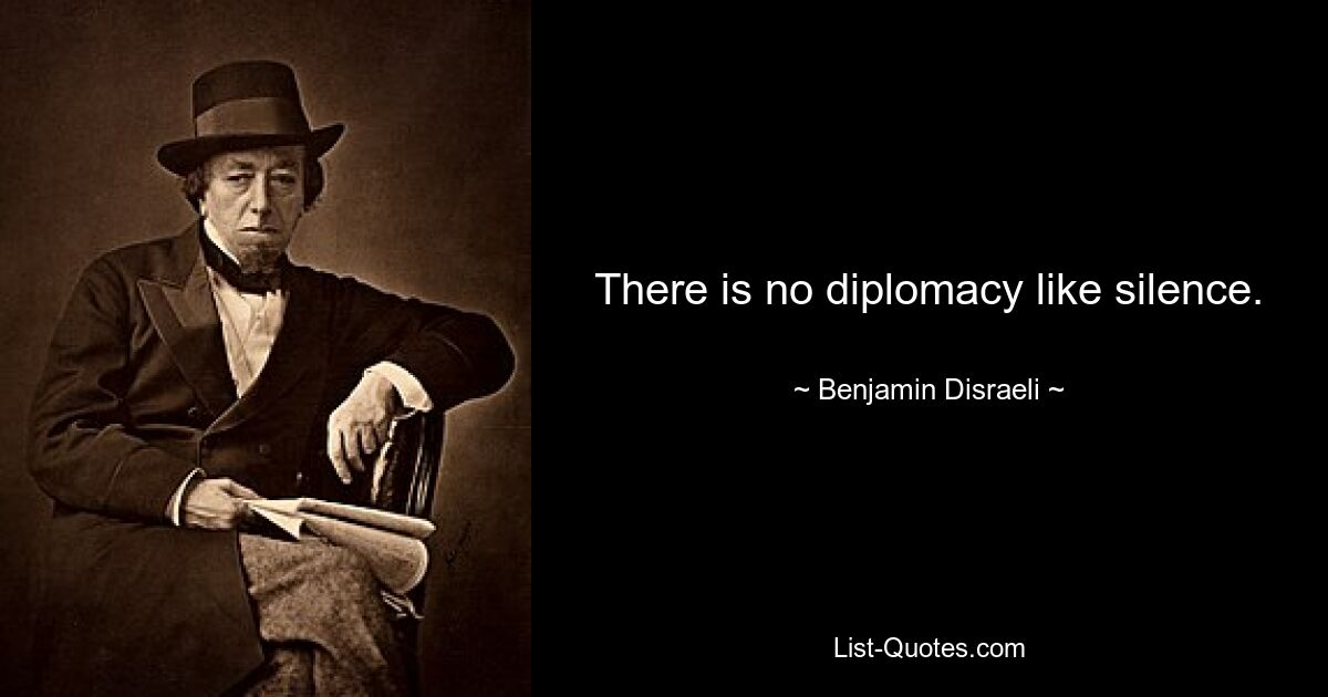 There is no diplomacy like silence. — © Benjamin Disraeli