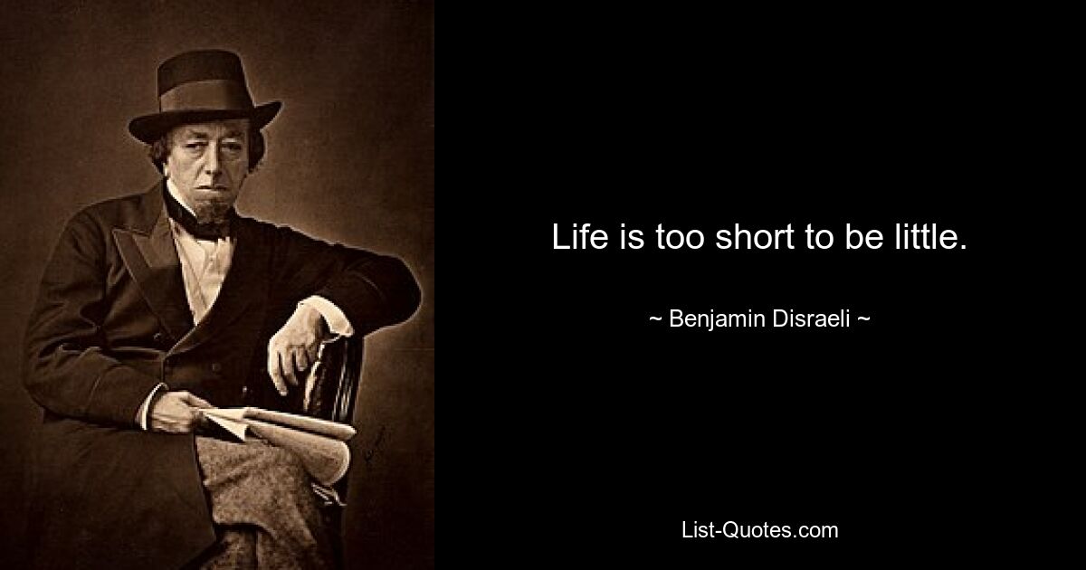 Life is too short to be little. — © Benjamin Disraeli