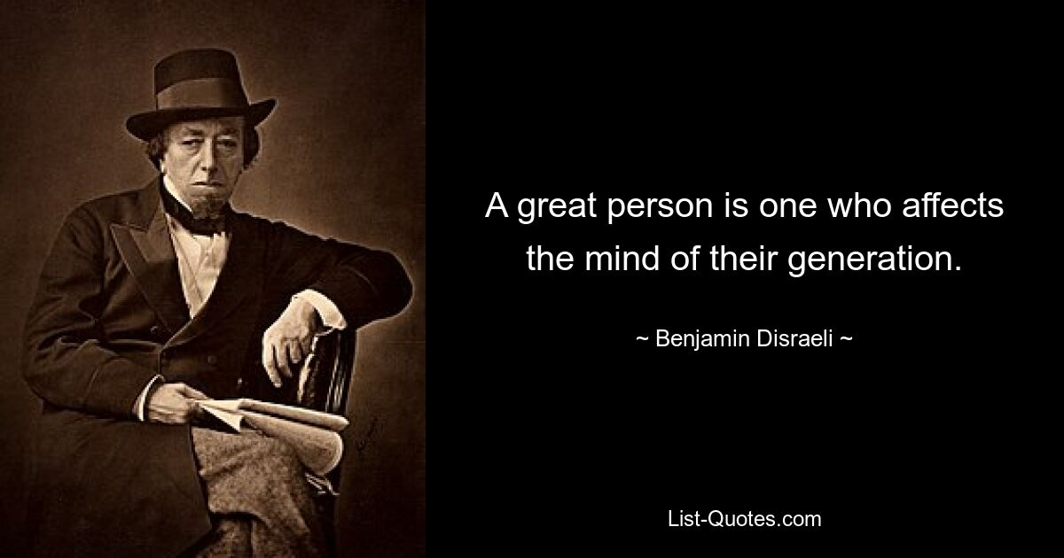 A great person is one who affects the mind of their generation. — © Benjamin Disraeli