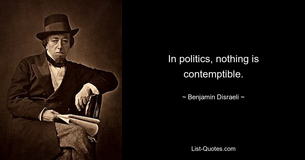 In politics, nothing is contemptible. — © Benjamin Disraeli