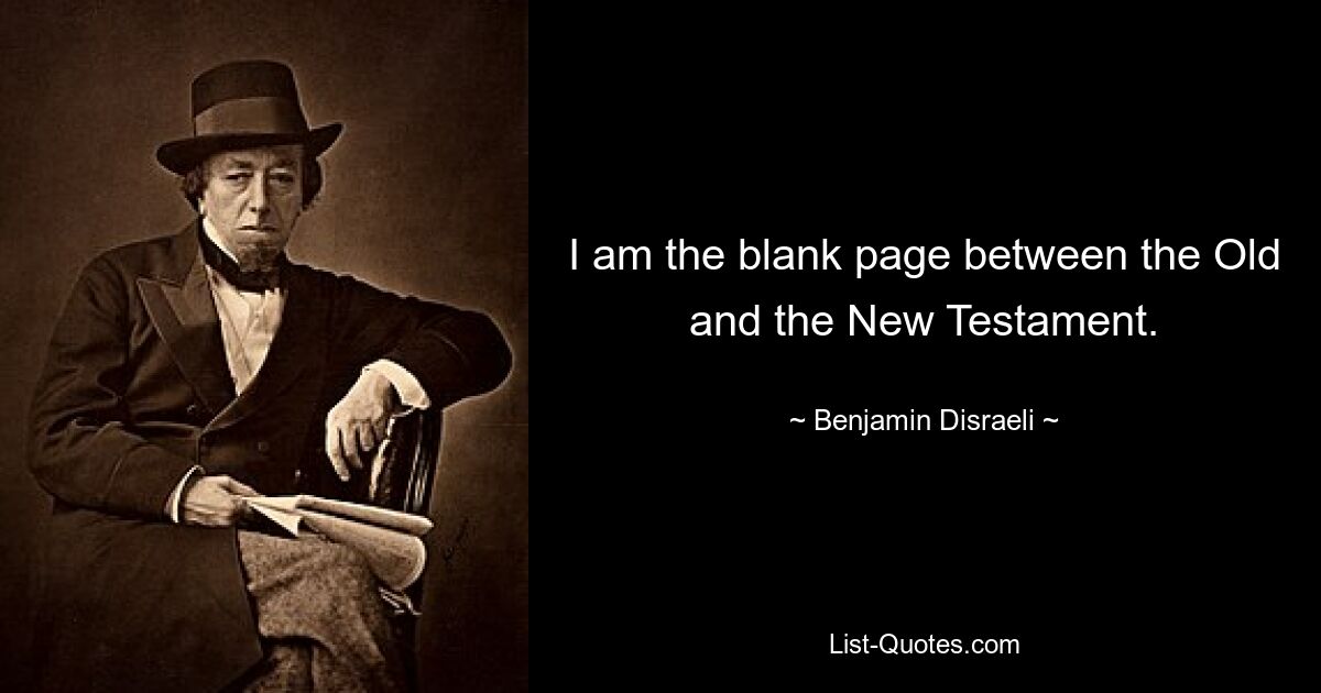 I am the blank page between the Old and the New Testament. — © Benjamin Disraeli