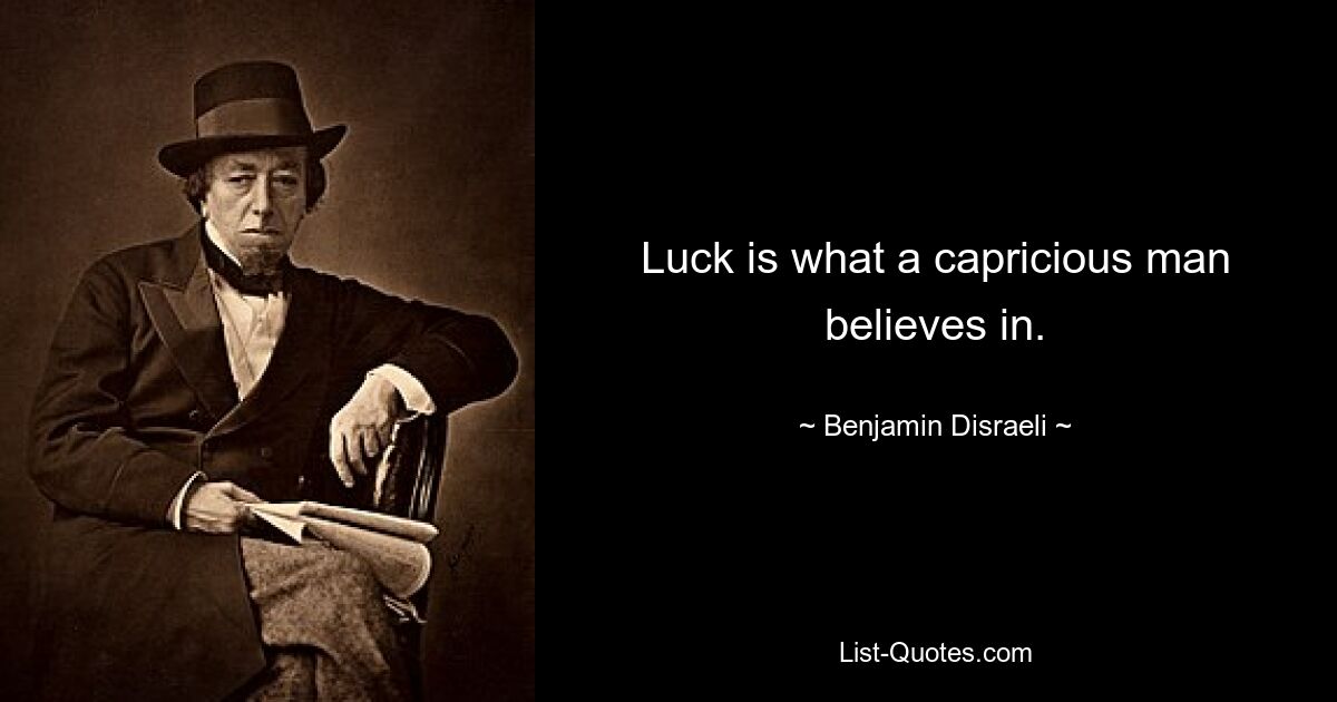 Luck is what a capricious man believes in. — © Benjamin Disraeli