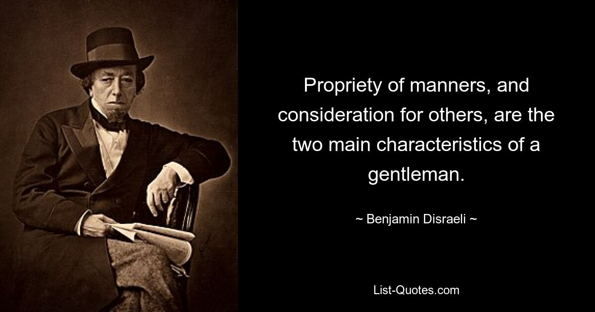 Propriety of manners, and consideration for others, are the two main characteristics of a gentleman. — © Benjamin Disraeli