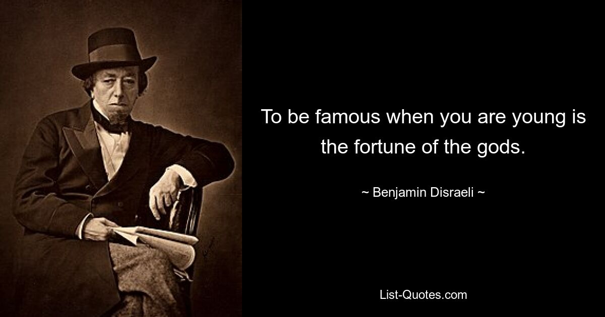 To be famous when you are young is the fortune of the gods. — © Benjamin Disraeli