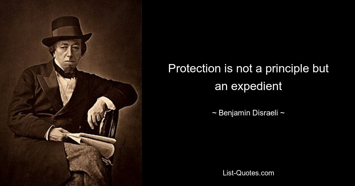 Protection is not a principle but an expedient — © Benjamin Disraeli