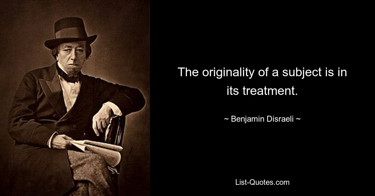 The originality of a subject is in its treatment. — © Benjamin Disraeli