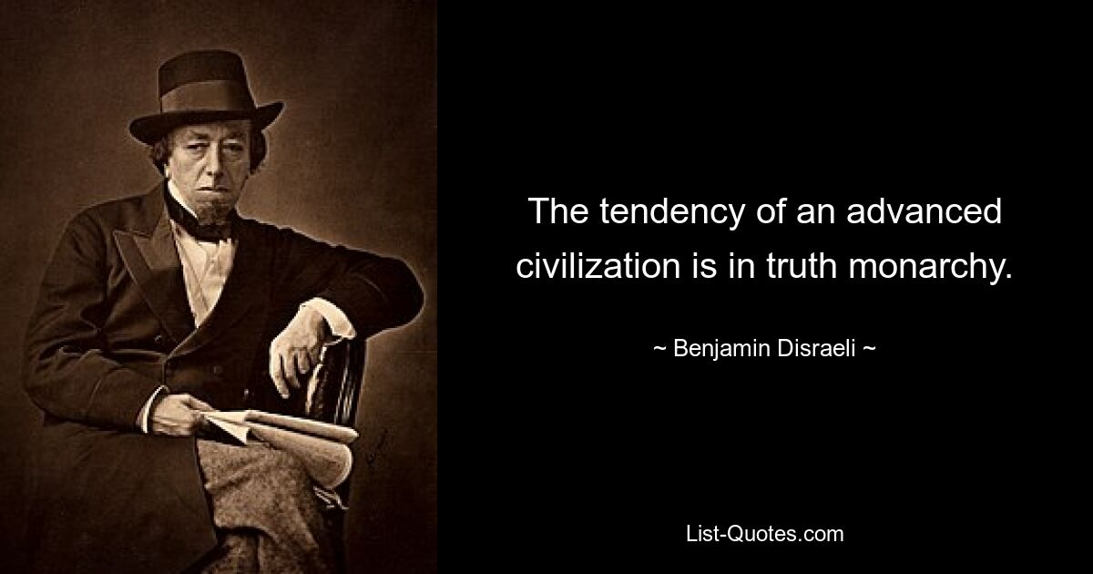 The tendency of an advanced civilization is in truth monarchy. — © Benjamin Disraeli