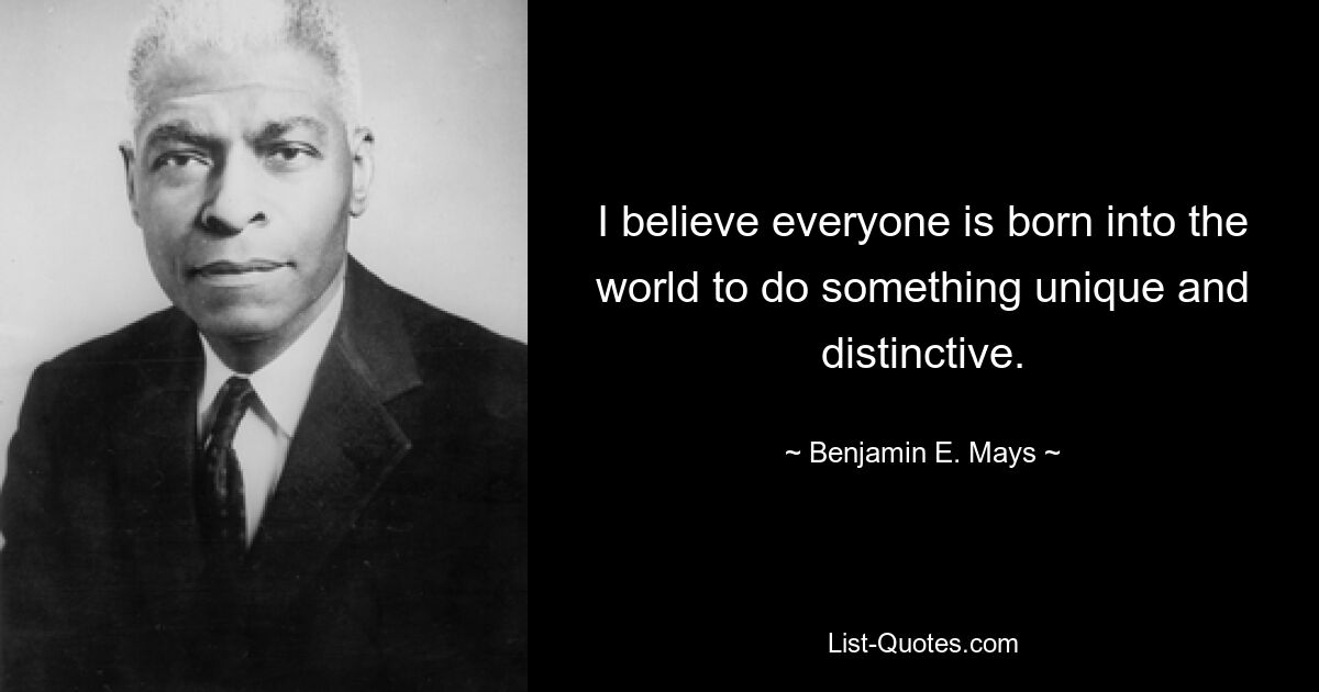 Я верю, что каждый рождается в этом мире, чтобы делать что-то уникальное и самобытное. — © Бенджамин Э. Мэйс 