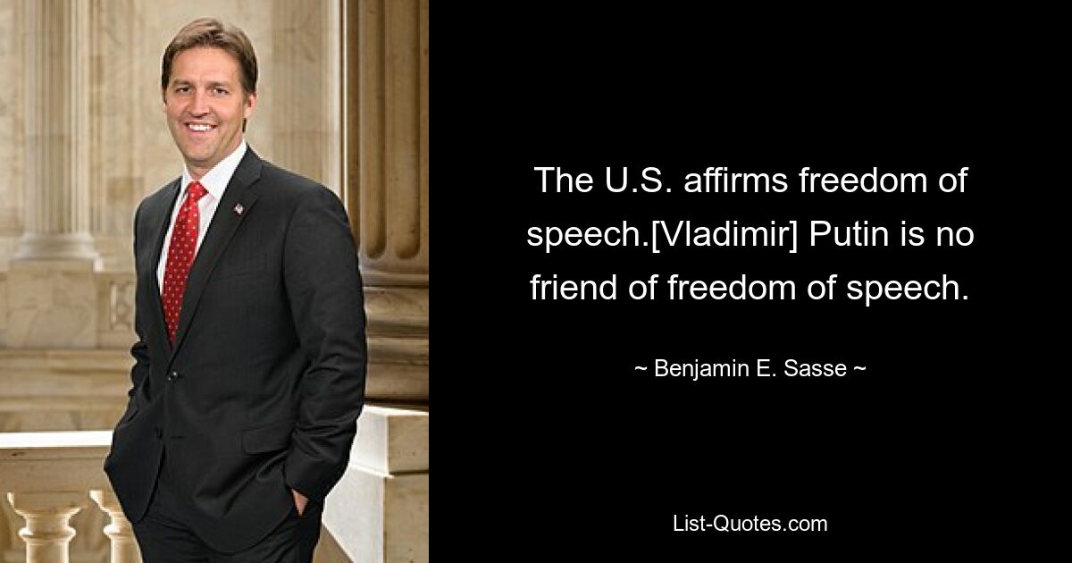 The U.S. affirms freedom of speech.[Vladimir] Putin is no friend of freedom of speech. — © Benjamin E. Sasse