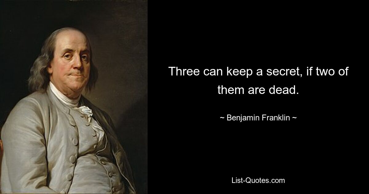 Three can keep a secret, if two of them are dead. — © Benjamin Franklin