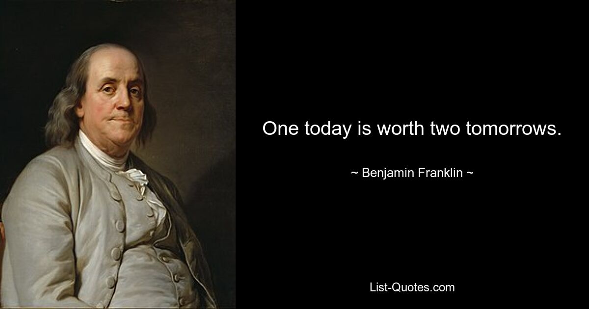 One today is worth two tomorrows. — © Benjamin Franklin