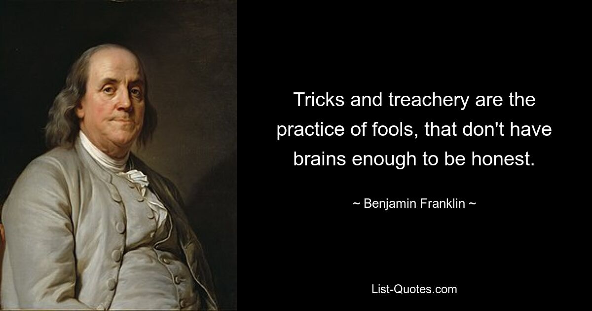 Tricks and treachery are the practice of fools, that don't have brains enough to be honest. — © Benjamin Franklin