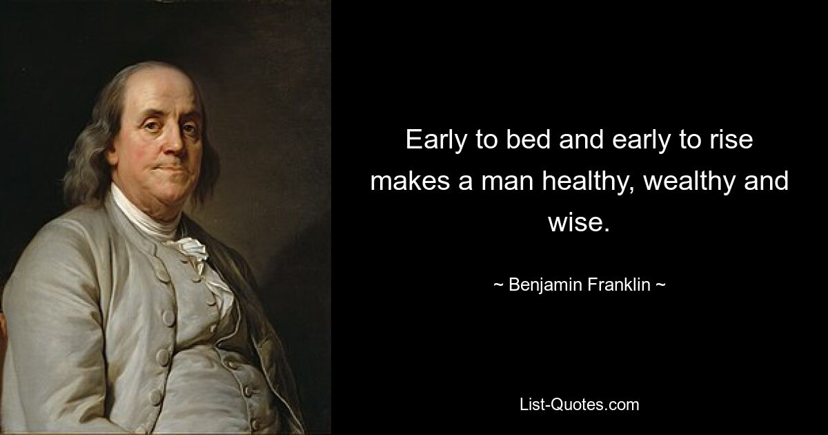 Early to bed and early to rise makes a man healthy, wealthy and wise. — © Benjamin Franklin