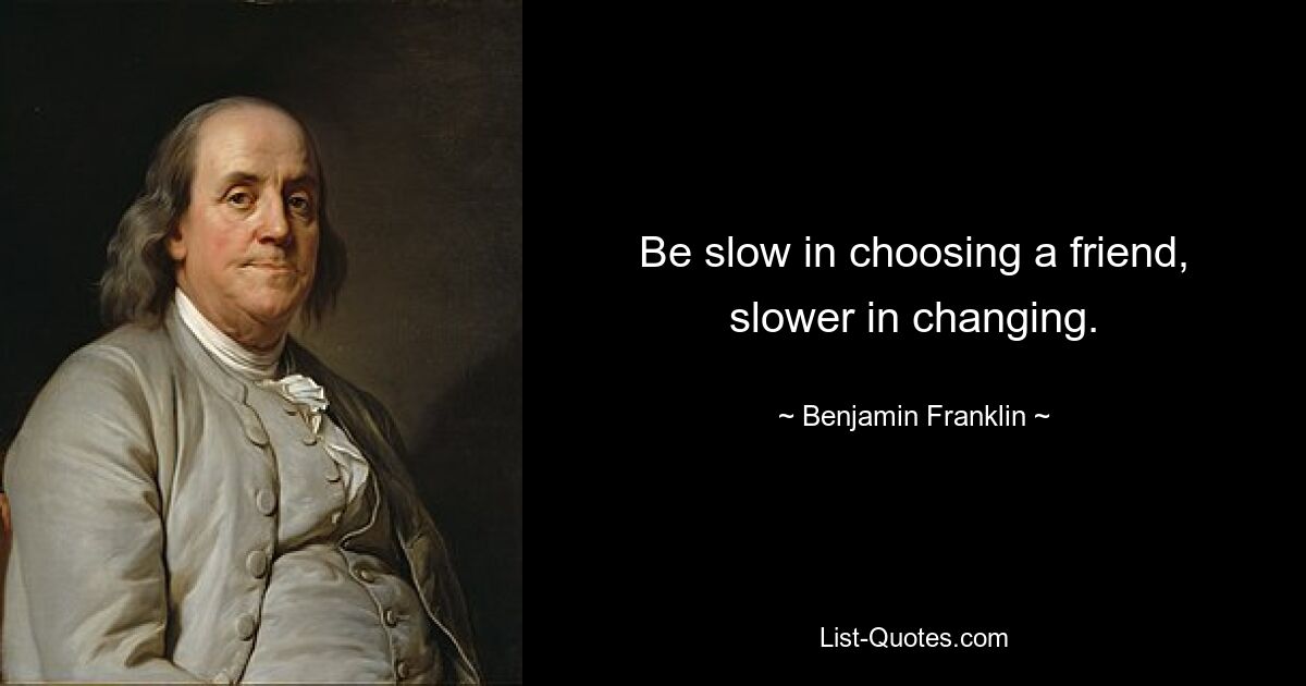 Be slow in choosing a friend, slower in changing. — © Benjamin Franklin