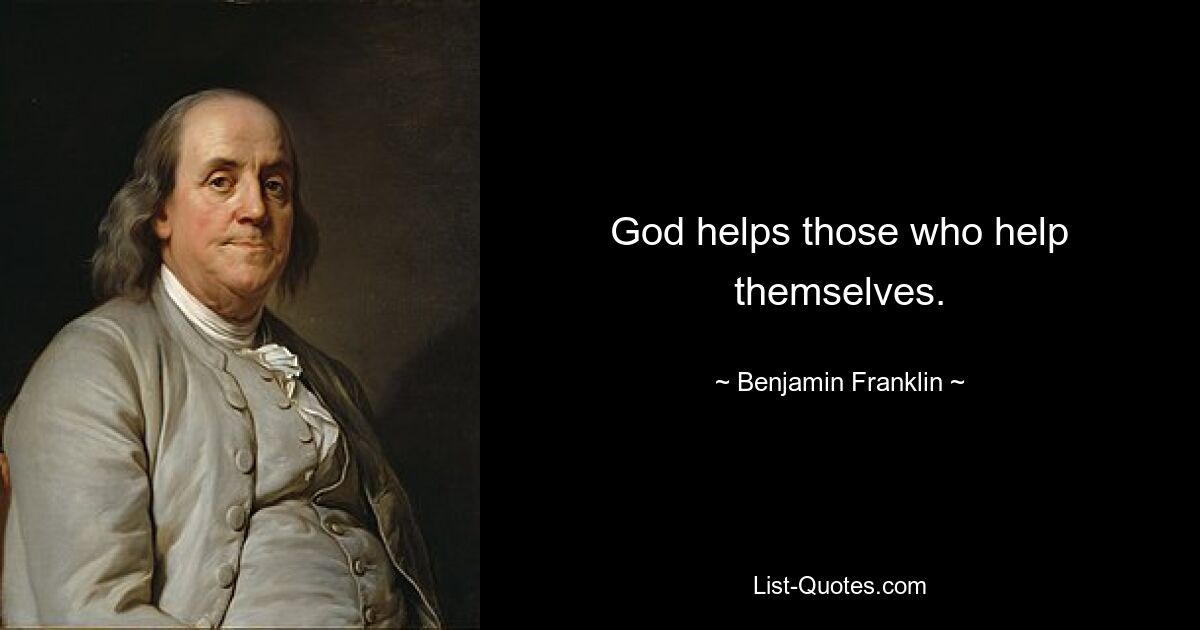 God helps those who help themselves. — © Benjamin Franklin