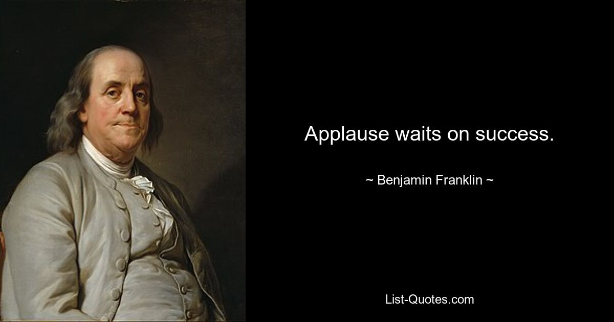 Applause waits on success. — © Benjamin Franklin