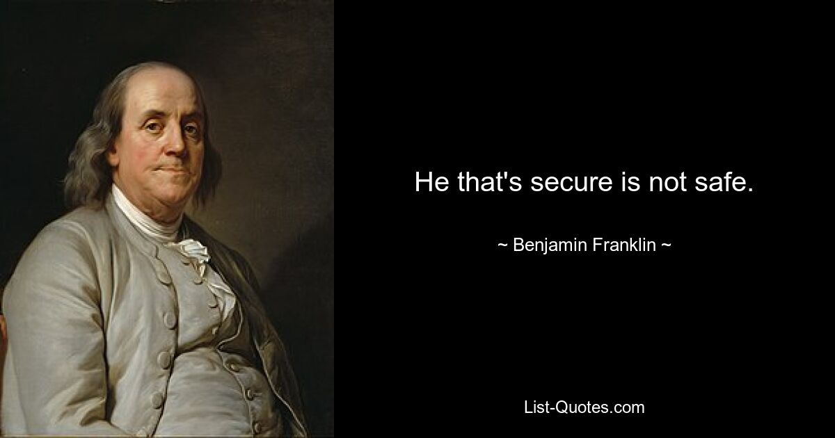 He that's secure is not safe. — © Benjamin Franklin