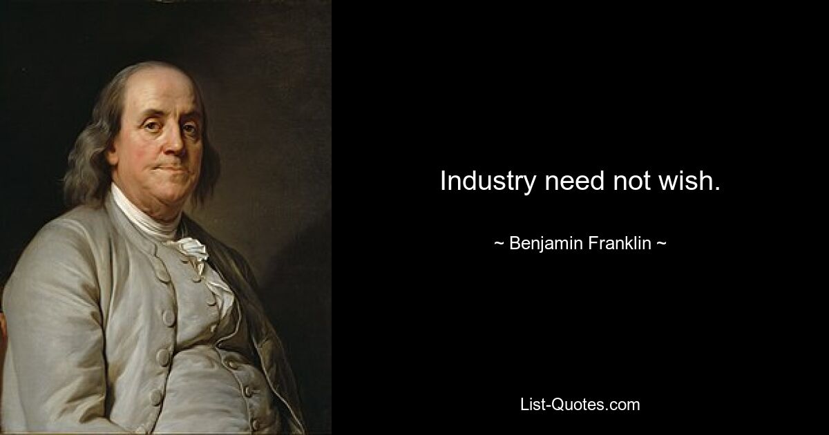 Industry need not wish. — © Benjamin Franklin