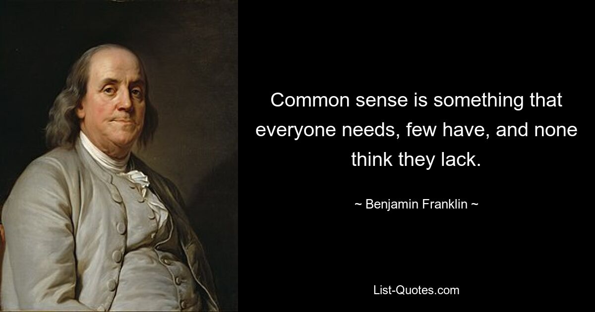 Common sense is something that everyone needs, few have, and none think they lack. — © Benjamin Franklin