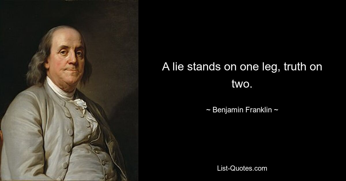 A lie stands on one leg, truth on two. — © Benjamin Franklin