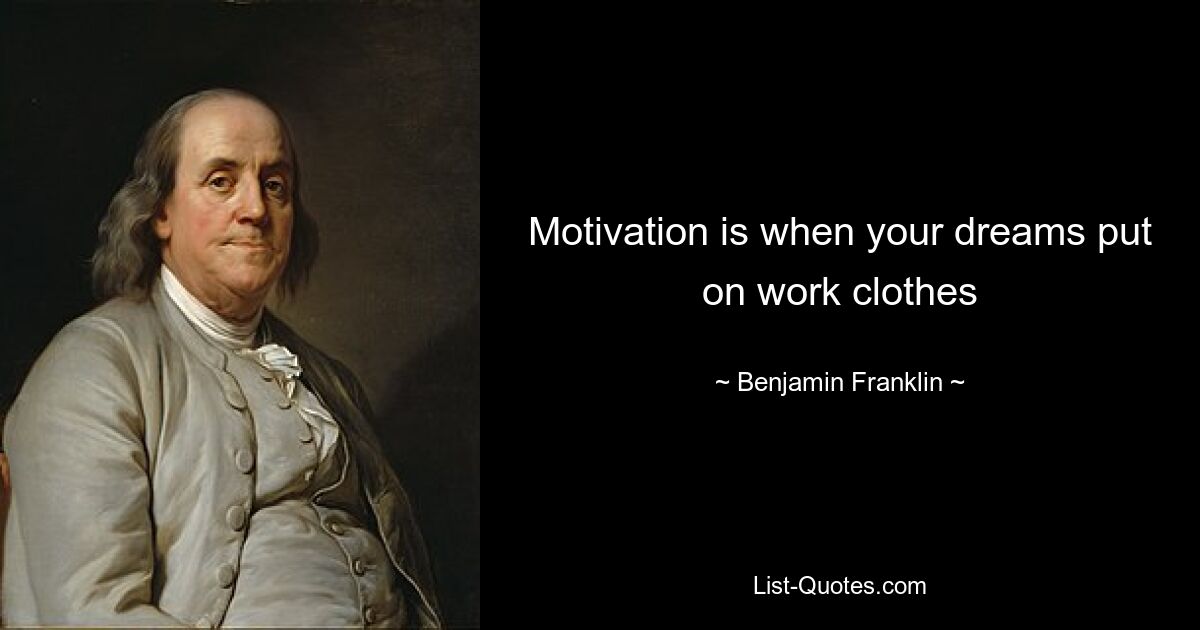 Motivation is when your dreams put on work clothes — © Benjamin Franklin