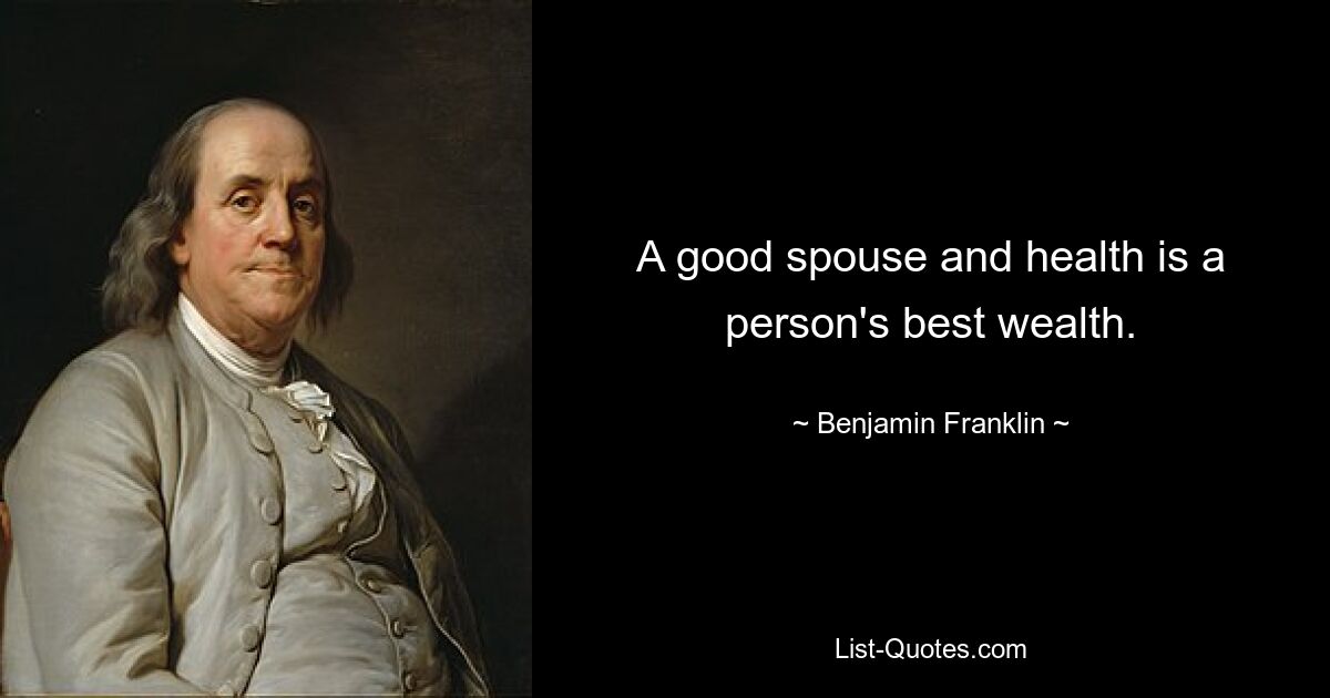 A good spouse and health is a person's best wealth. — © Benjamin Franklin