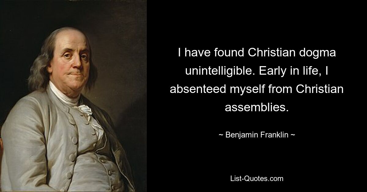 I have found Christian dogma unintelligible. Early in life, I absenteed myself from Christian assemblies. — © Benjamin Franklin