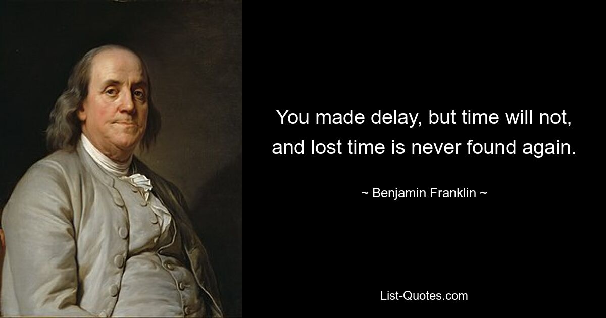 You made delay, but time will not, and lost time is never found again. — © Benjamin Franklin