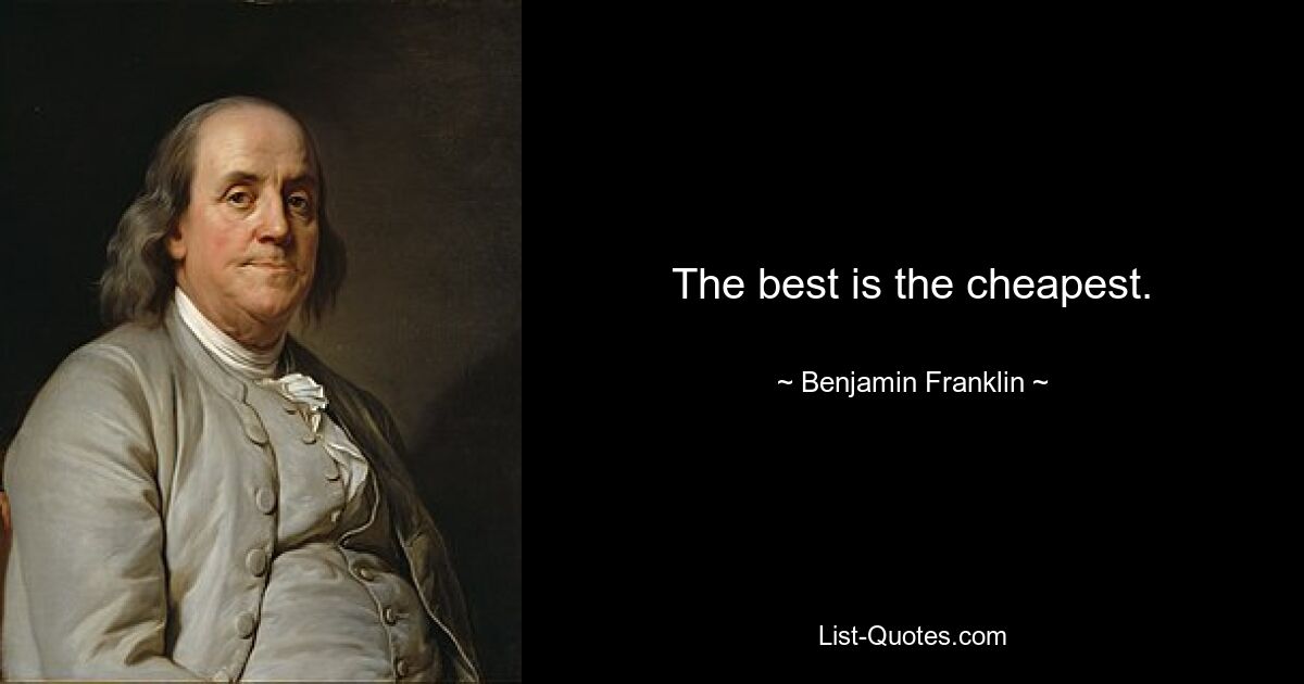 The best is the cheapest. — © Benjamin Franklin