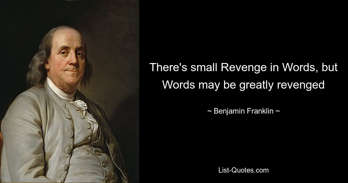 There's small Revenge in Words, but Words may be greatly revenged — © Benjamin Franklin