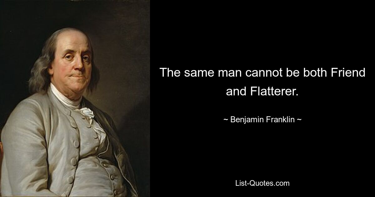 The same man cannot be both Friend and Flatterer. — © Benjamin Franklin