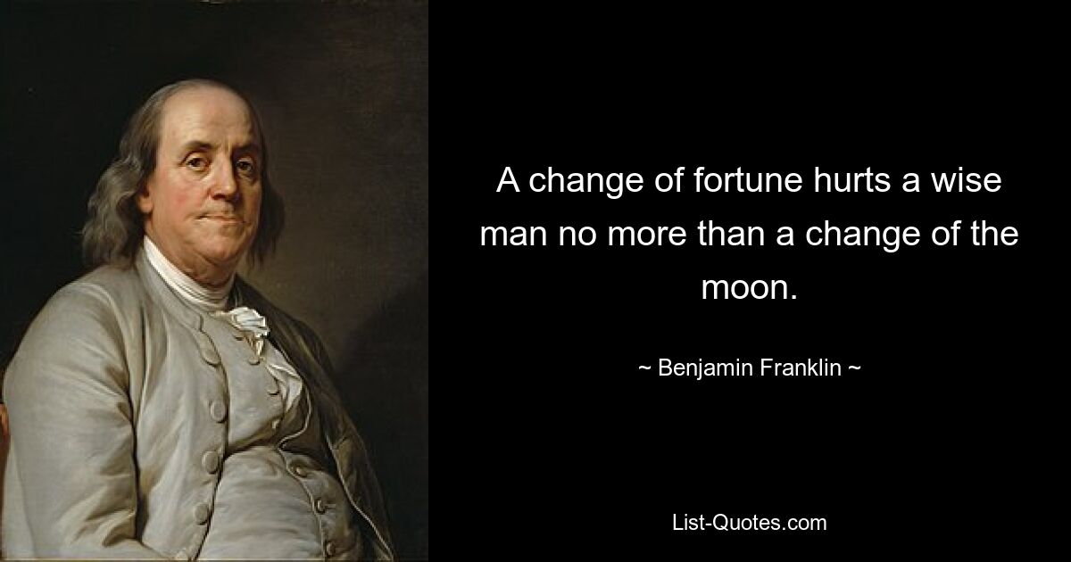 A change of fortune hurts a wise man no more than a change of the moon. — © Benjamin Franklin