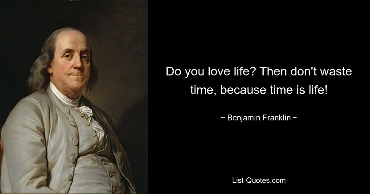 Do you love life? Then don't waste time, because time is life! — © Benjamin Franklin