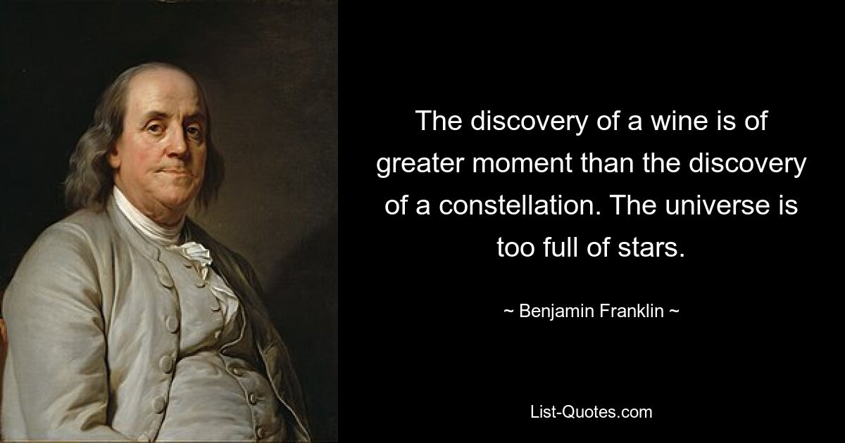 The discovery of a wine is of greater moment than the discovery of a constellation. The universe is too full of stars. — © Benjamin Franklin