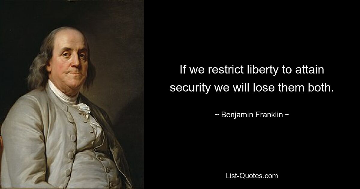 If we restrict liberty to attain security we will lose them both. — © Benjamin Franklin