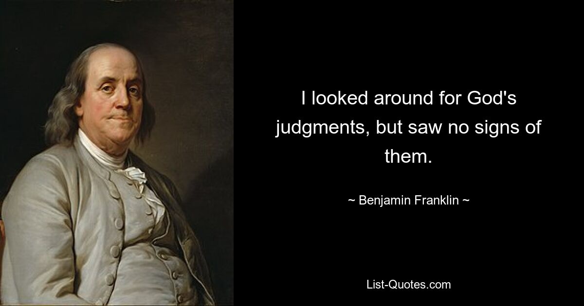 I looked around for God's judgments, but saw no signs of them. — © Benjamin Franklin