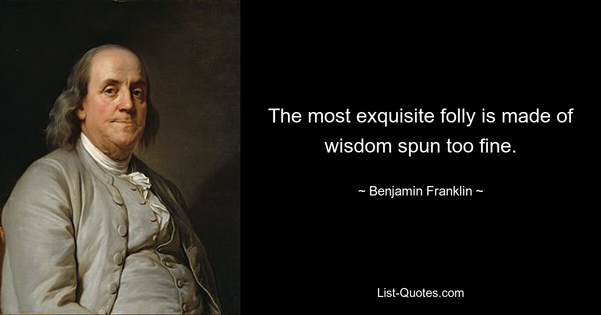 The most exquisite folly is made of wisdom spun too fine. — © Benjamin Franklin