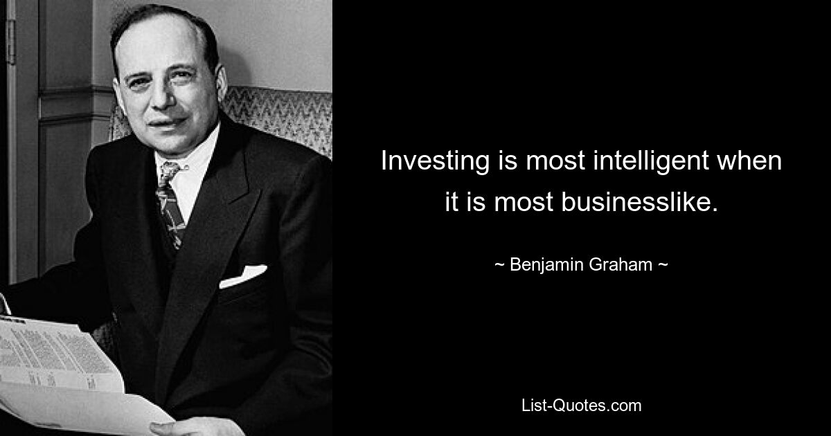 Investing is most intelligent when it is most businesslike. — © Benjamin Graham