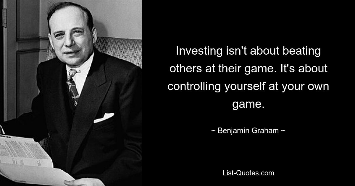 Investing isn't about beating others at their game. It's about controlling yourself at your own game. — © Benjamin Graham