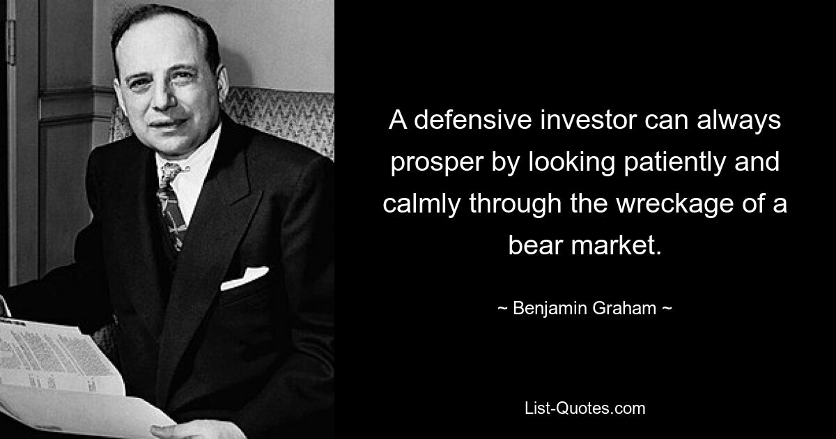 A defensive investor can always prosper by looking patiently and calmly through the wreckage of a bear market. — © Benjamin Graham