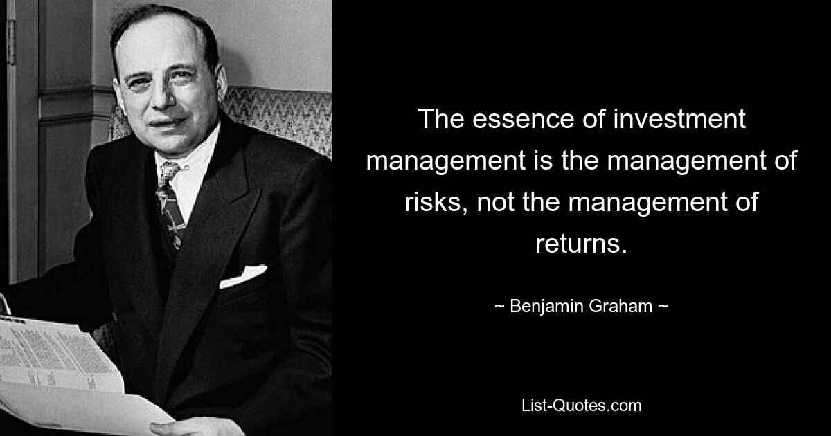 The essence of investment management is the management of risks, not the management of returns. — © Benjamin Graham