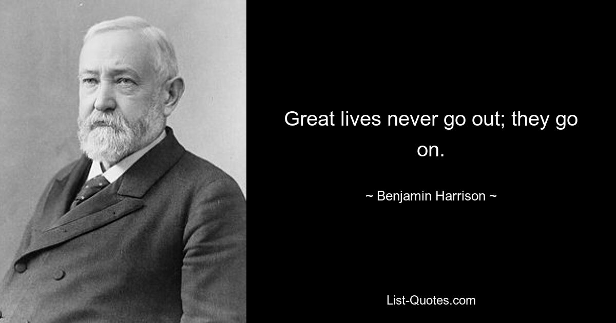 Great lives never go out; they go on. — © Benjamin Harrison