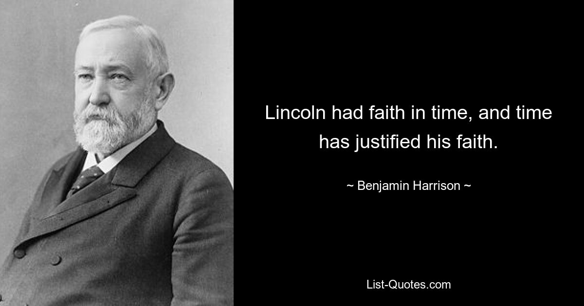 Lincoln had faith in time, and time has justified his faith. — © Benjamin Harrison