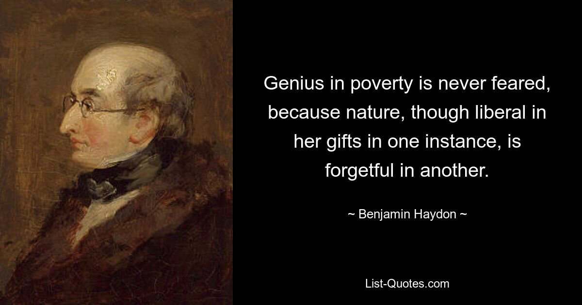 Genius in poverty is never feared, because nature, though liberal in her gifts in one instance, is forgetful in another. — © Benjamin Haydon